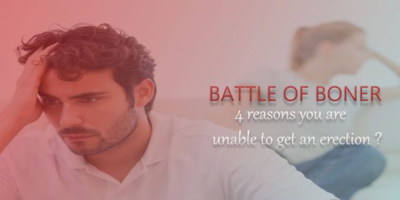 Battle of Boner: 4 Reasons you are Unable to Get an Erection!